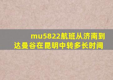 mu5822航班从济南到达曼谷在昆明中转多长时间