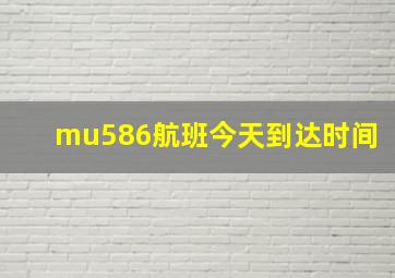 mu586航班今天到达时间