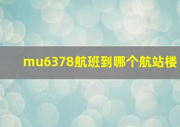 mu6378航班到哪个航站楼