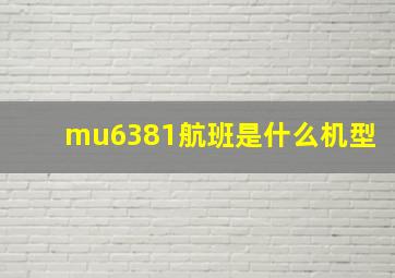 mu6381航班是什么机型