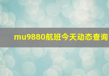 mu9880航班今天动态查询