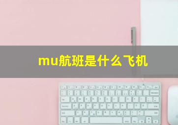 mu航班是什么飞机