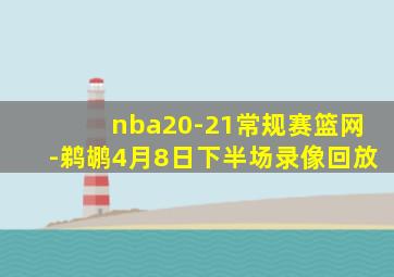 nba20-21常规赛篮网-鹈鹕4月8日下半场录像回放