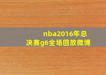 nba2016年总决赛g6全场回放微博