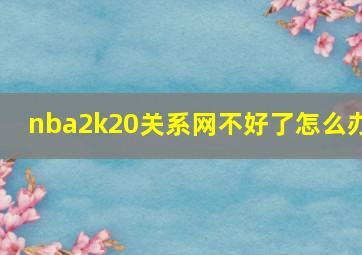 nba2k20关系网不好了怎么办