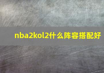 nba2kol2什么阵容搭配好