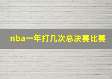 nba一年打几次总决赛比赛