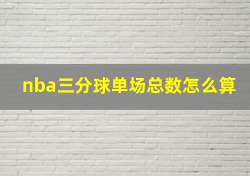 nba三分球单场总数怎么算