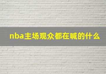 nba主场观众都在喊的什么