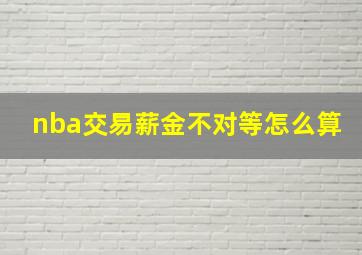 nba交易薪金不对等怎么算