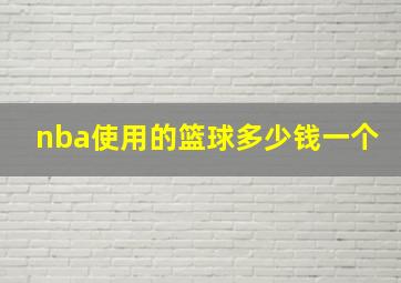 nba使用的篮球多少钱一个