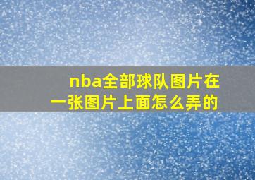 nba全部球队图片在一张图片上面怎么弄的