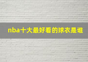 nba十大最好看的球衣是谁