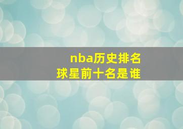 nba历史排名球星前十名是谁