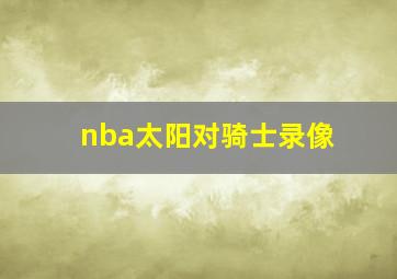 nba太阳对骑士录像