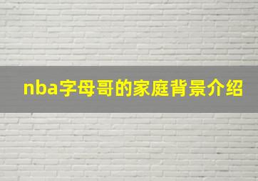 nba字母哥的家庭背景介绍