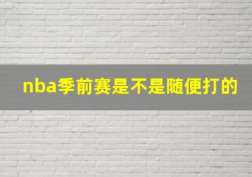 nba季前赛是不是随便打的