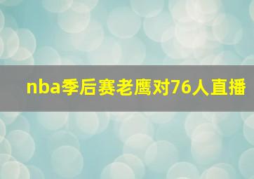 nba季后赛老鹰对76人直播