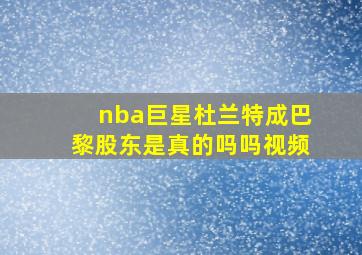 nba巨星杜兰特成巴黎股东是真的吗吗视频