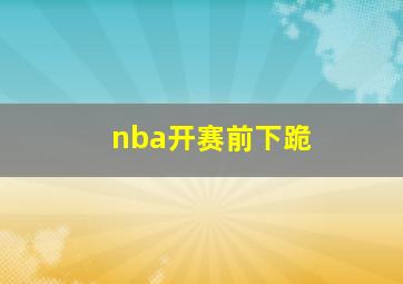 nba开赛前下跪