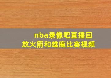 nba录像吧直播回放火箭和雄鹿比赛视频