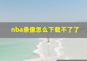 nba录像怎么下载不了了