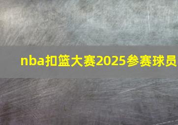 nba扣篮大赛2025参赛球员