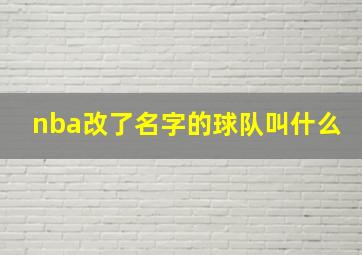 nba改了名字的球队叫什么