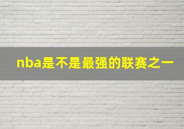 nba是不是最强的联赛之一