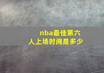 nba最佳第六人上场时间是多少