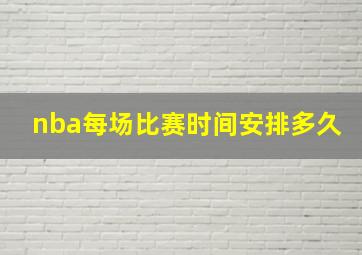 nba每场比赛时间安排多久