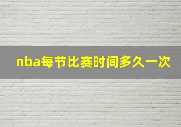 nba每节比赛时间多久一次