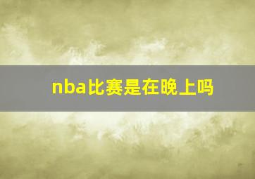 nba比赛是在晚上吗