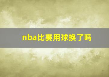 nba比赛用球换了吗