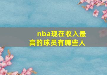 nba现在收入最高的球员有哪些人