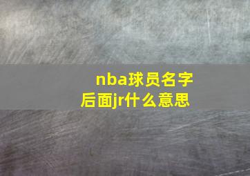 nba球员名字后面jr什么意思