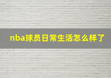 nba球员日常生活怎么样了