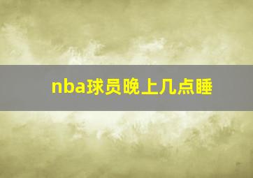 nba球员晚上几点睡