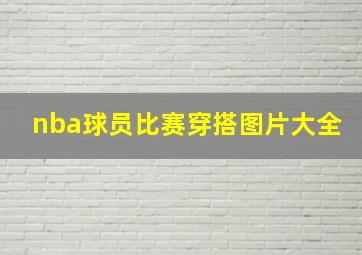 nba球员比赛穿搭图片大全