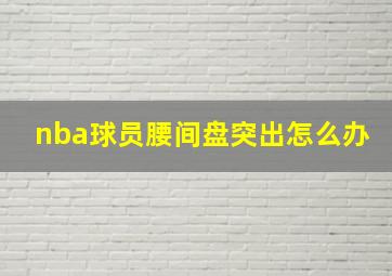 nba球员腰间盘突出怎么办