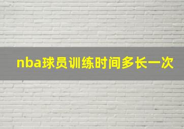 nba球员训练时间多长一次