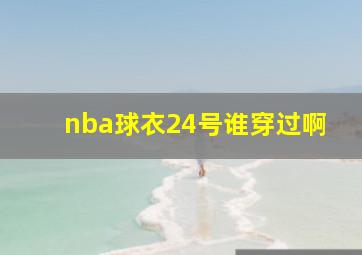 nba球衣24号谁穿过啊