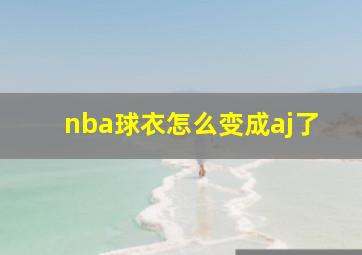 nba球衣怎么变成aj了