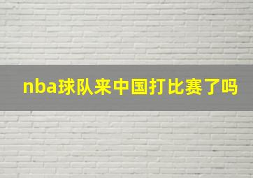 nba球队来中国打比赛了吗