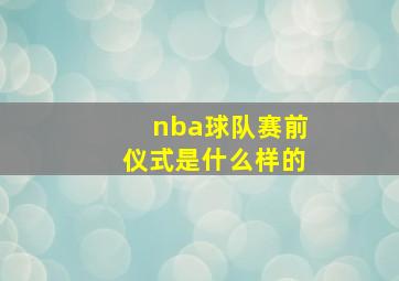 nba球队赛前仪式是什么样的