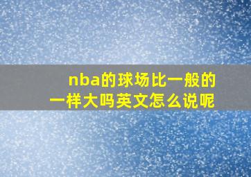 nba的球场比一般的一样大吗英文怎么说呢