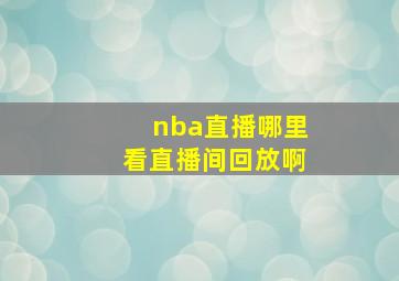 nba直播哪里看直播间回放啊