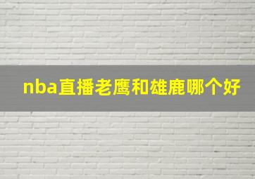 nba直播老鹰和雄鹿哪个好