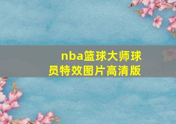 nba篮球大师球员特效图片高清版