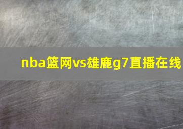 nba篮网vs雄鹿g7直播在线